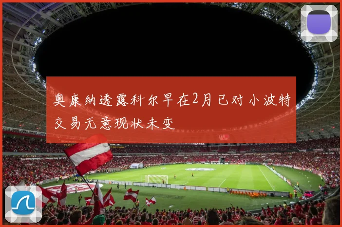奥康纳透露科尔早在2月已对小波特交易无意现状未变