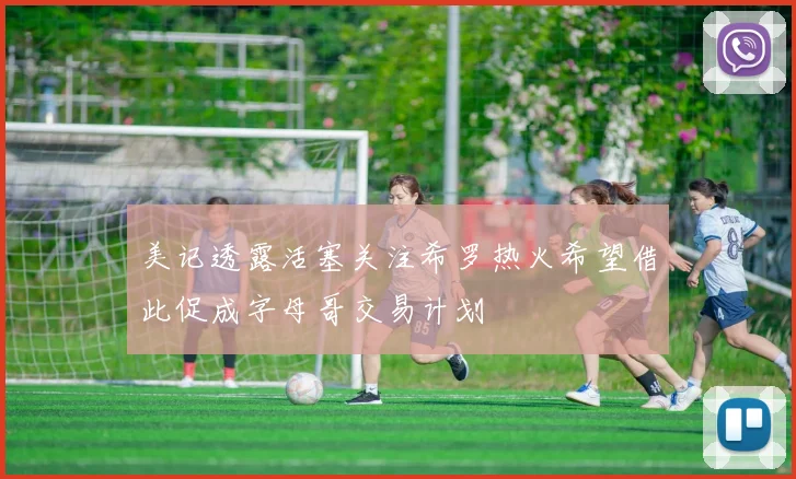 美记透露活塞关注希罗热火希望借此促成字母哥交易计划