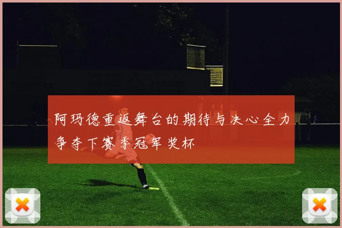 阿玛德重返舞台的期待与决心全力争夺下赛季冠军奖杯