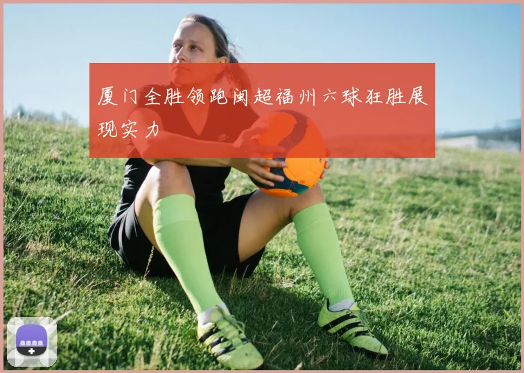 厦门全胜领跑闽超福州六球狂胜展现实力