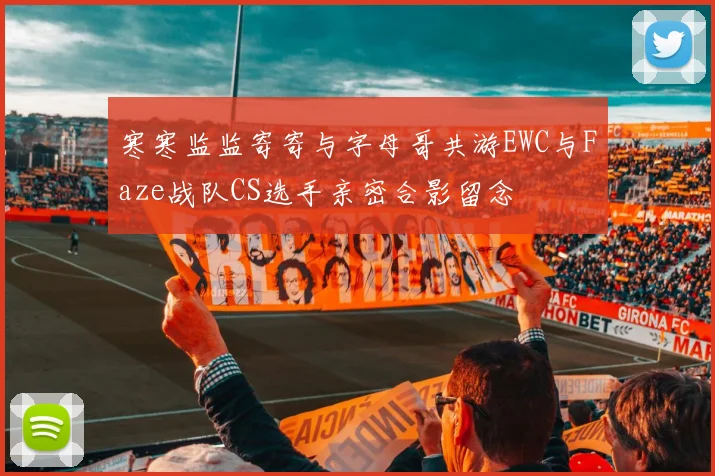 寒寒监监寄寄与字母哥共游EWC与Faze战队CS选手亲密合影留念