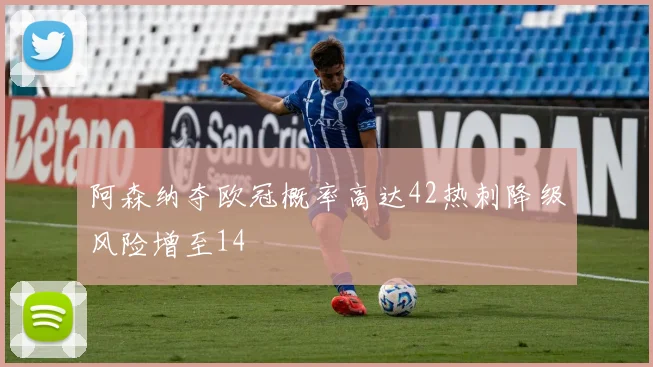 阿森纳夺欧冠概率高达42热刺降级风险增至14